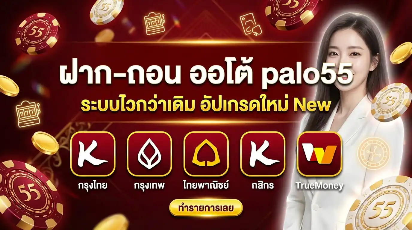 ฝาก-ถอน ออโต้ palo55 ระบบไวกว่าเดิม อัปเกรดใหม่ New