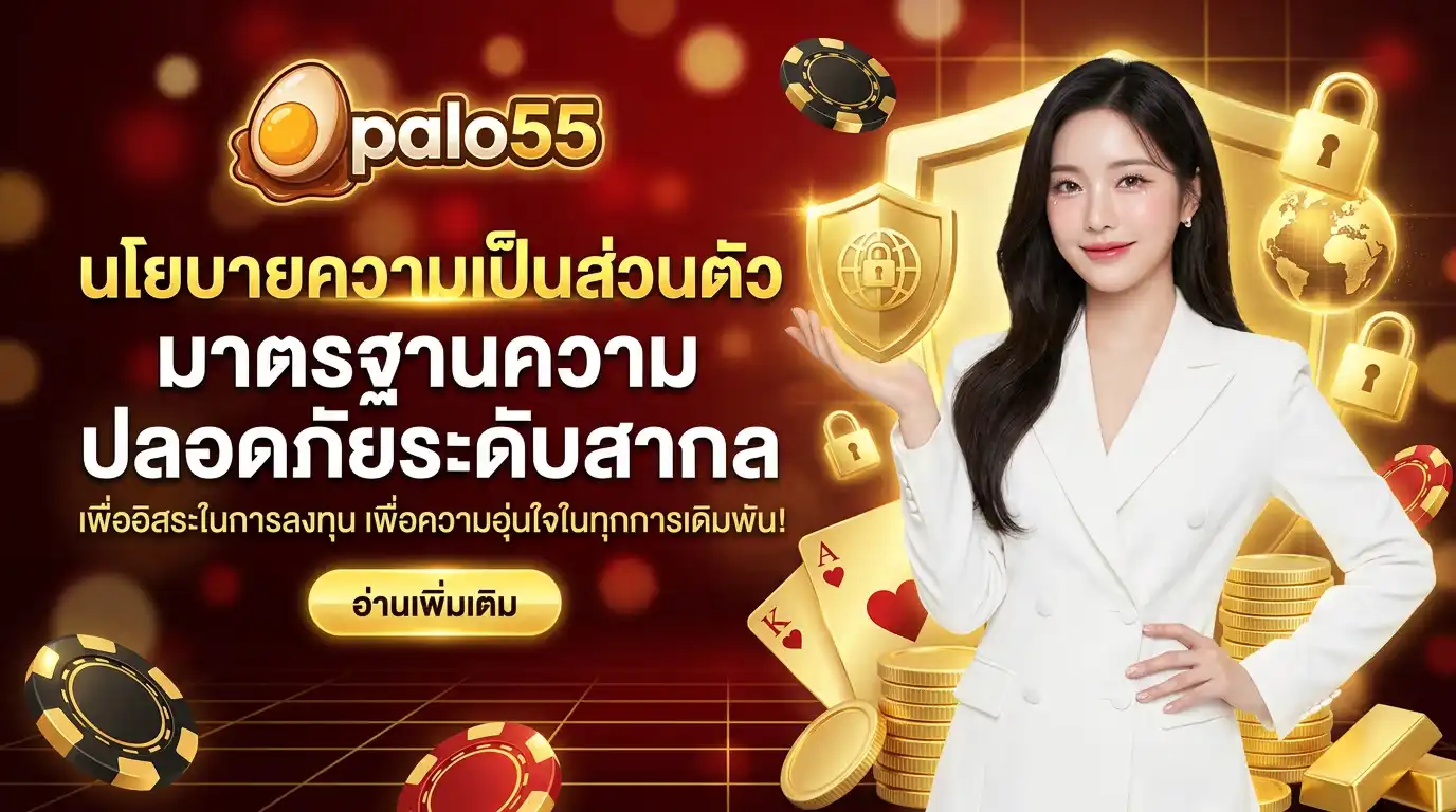 นโยบายความเป็นส่วนตัว palo55 มาตรฐานความปลอดภัยระดับสากล เพื่ออิสระในการลงทุน